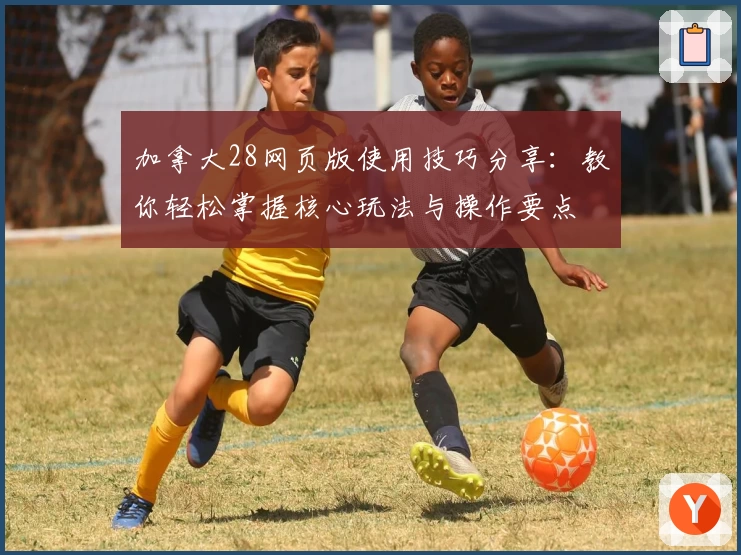 加拿大28网页版使用技巧分享：教你轻松掌握核心玩法与操作要点