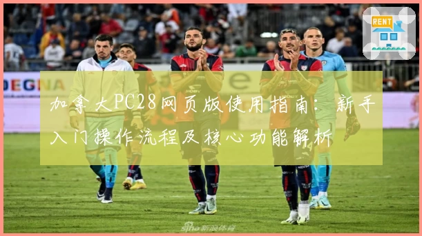 加拿大PC28网页版使用指南：新手入门操作流程及核心功能解析