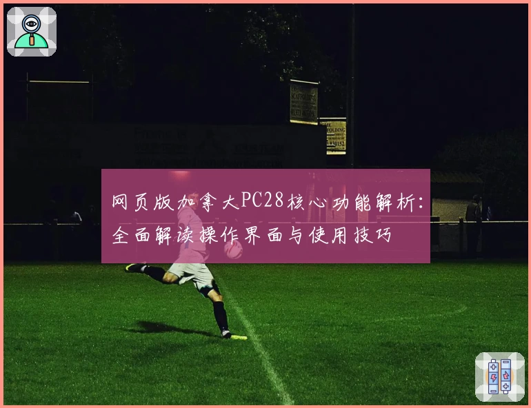 网页版加拿大PC28核心功能解析：全面解读操作界面与使用技巧