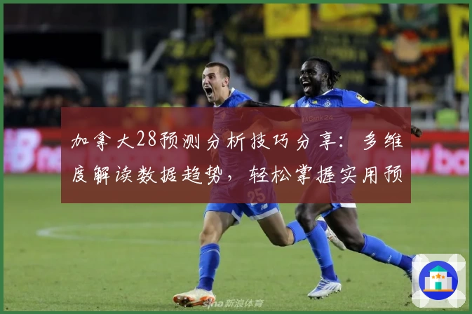 加拿大28预测分析技巧分享：多维度解读数据趋势，轻松掌握实用预测方法