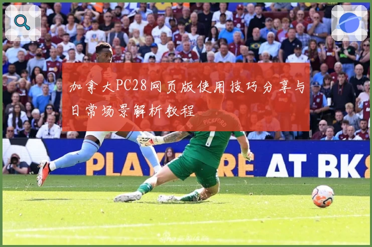 加拿大PC28网页版使用技巧分享与日常场景解析教程