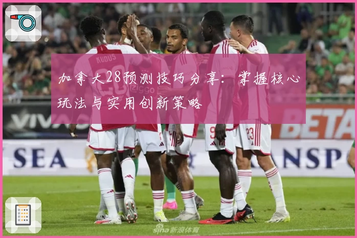 加拿大28预测技巧分享：掌握核心玩法与实用创新策略