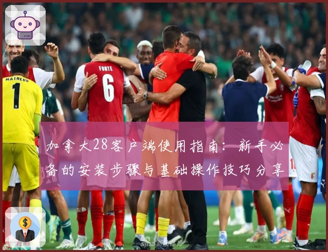 加拿大28客户端使用指南：新手必备的安装步骤与基础操作技巧分享