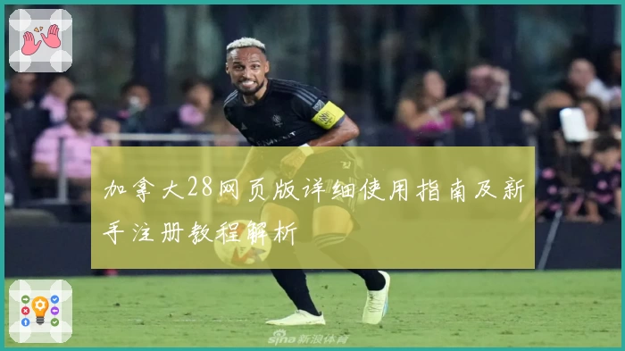 加拿大28网页版详细使用指南及新手注册教程解析