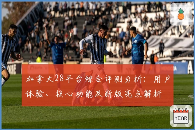 加拿大28平台综合评测分析：用户体验、核心功能及新版亮点解析