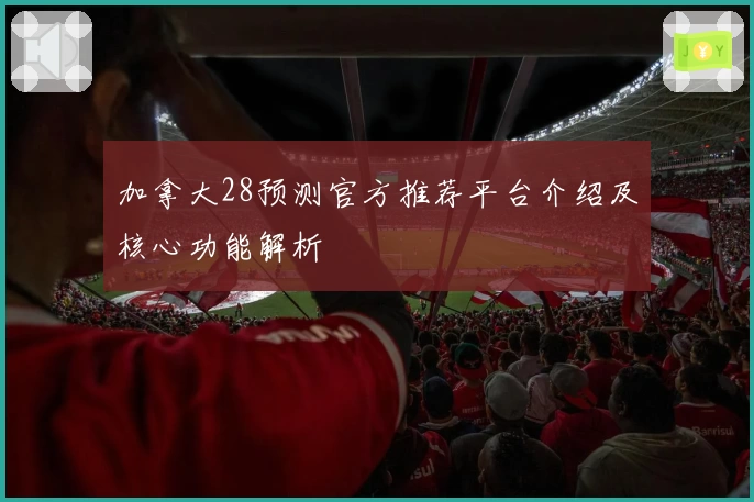 加拿大28预测官方推荐平台介绍及核心功能解析